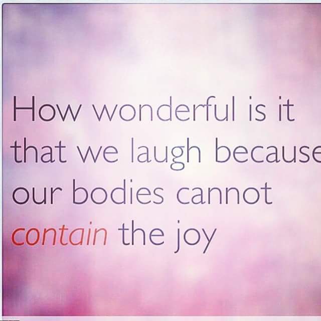 How wonderful is it that we laugh because our bodies cannot contain the joy?
