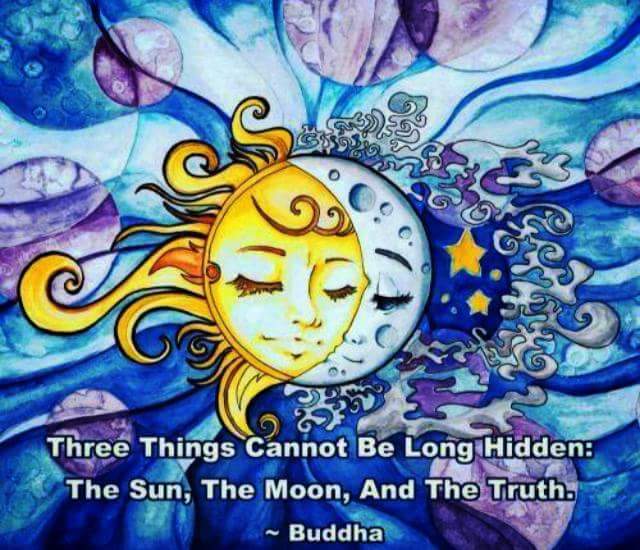 Three things cannot be long hidden: The Sun, the Moon, and the Truth. Buddha