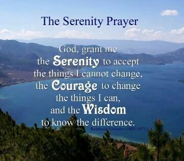 The Serenity Prayer. God, grant me the Serenity to accept the things I cannot change, the Courage to change the things I can, and the Wisdom to know the difference.
